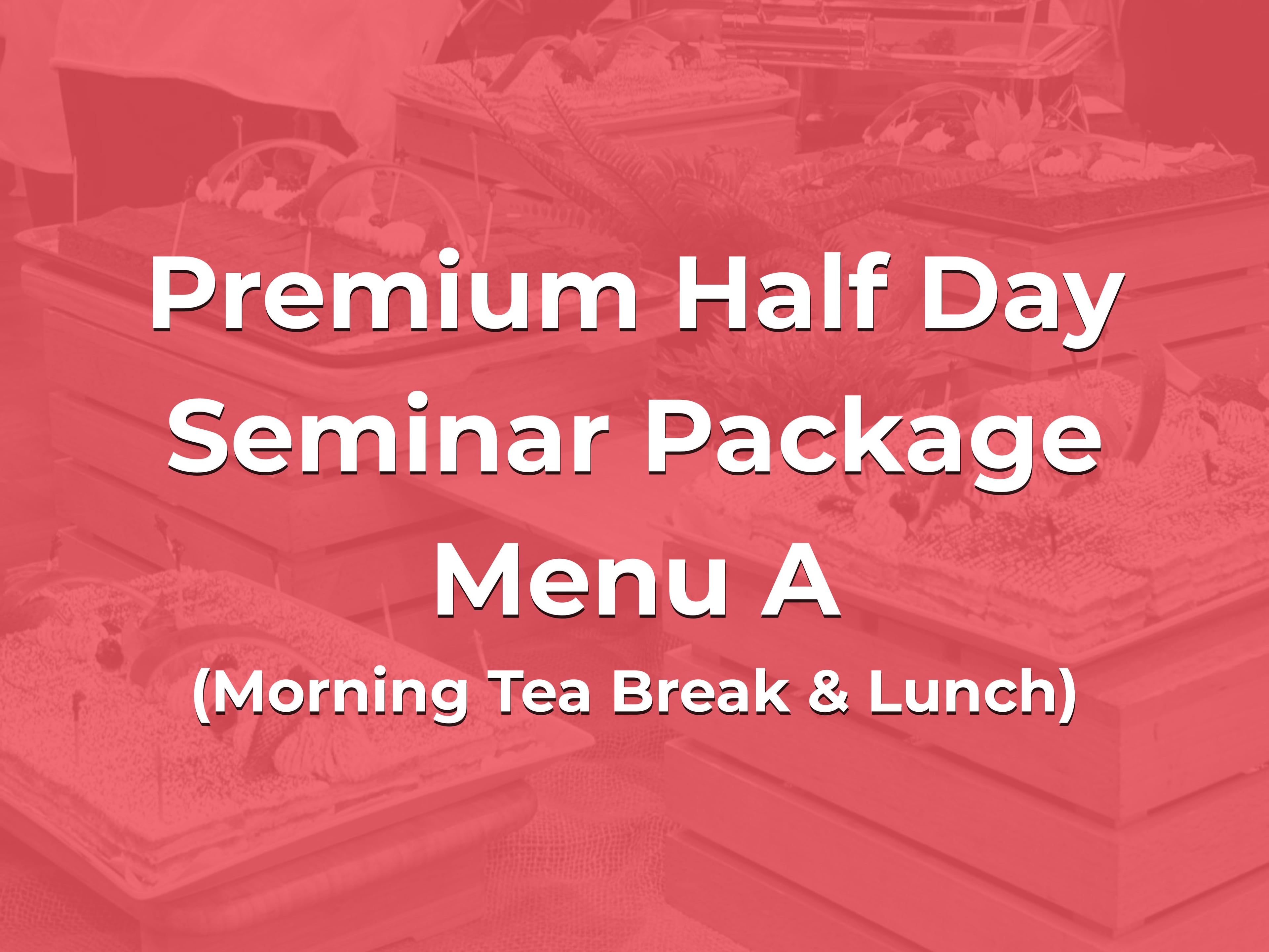 Premium Half Day Seminar Package Menu A @ $28/pax ($30.52 w/GST) for min 20pax (Morning Tea Break & Lunch)