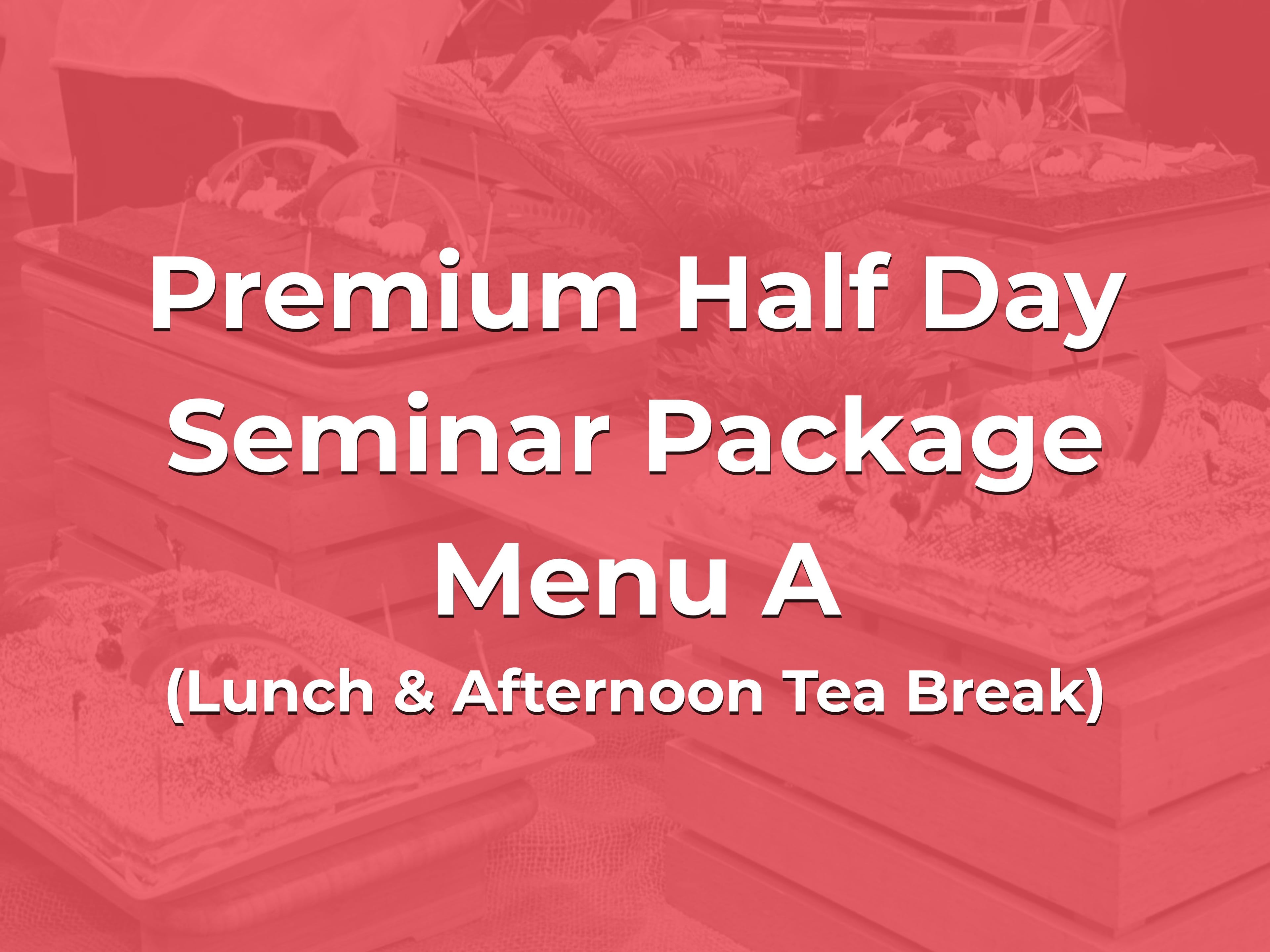 Premium Half Day Seminar Package Menu A @ $28/pax ($30.52 w/GST) for min 20pax (Lunch & Afternoon Tea Break)
