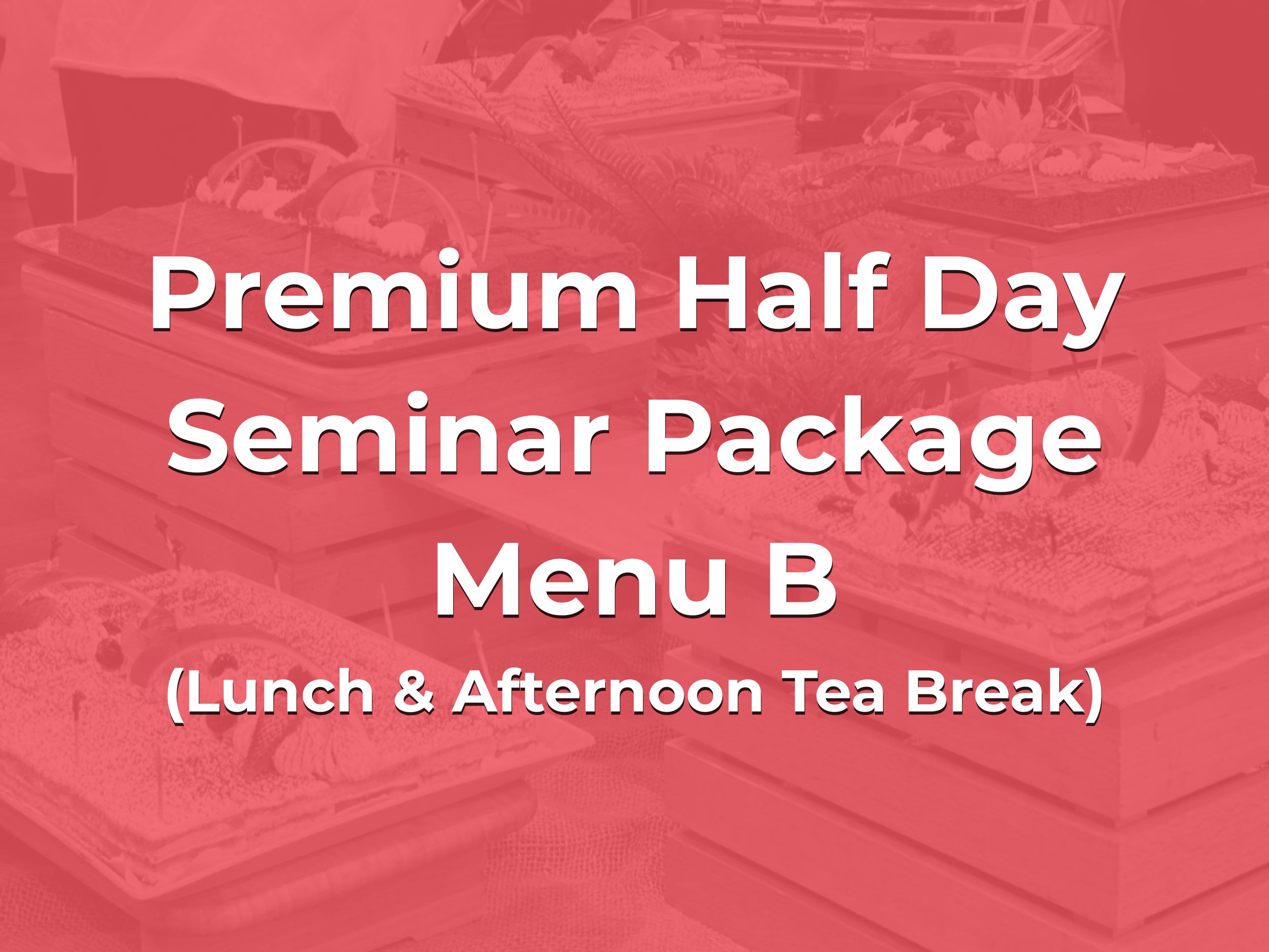 Premium Half Day Seminar Package Menu B @ $28/pax ($30.52 w/GST) for min 20pax (Lunch & Afternoon Tea Break)