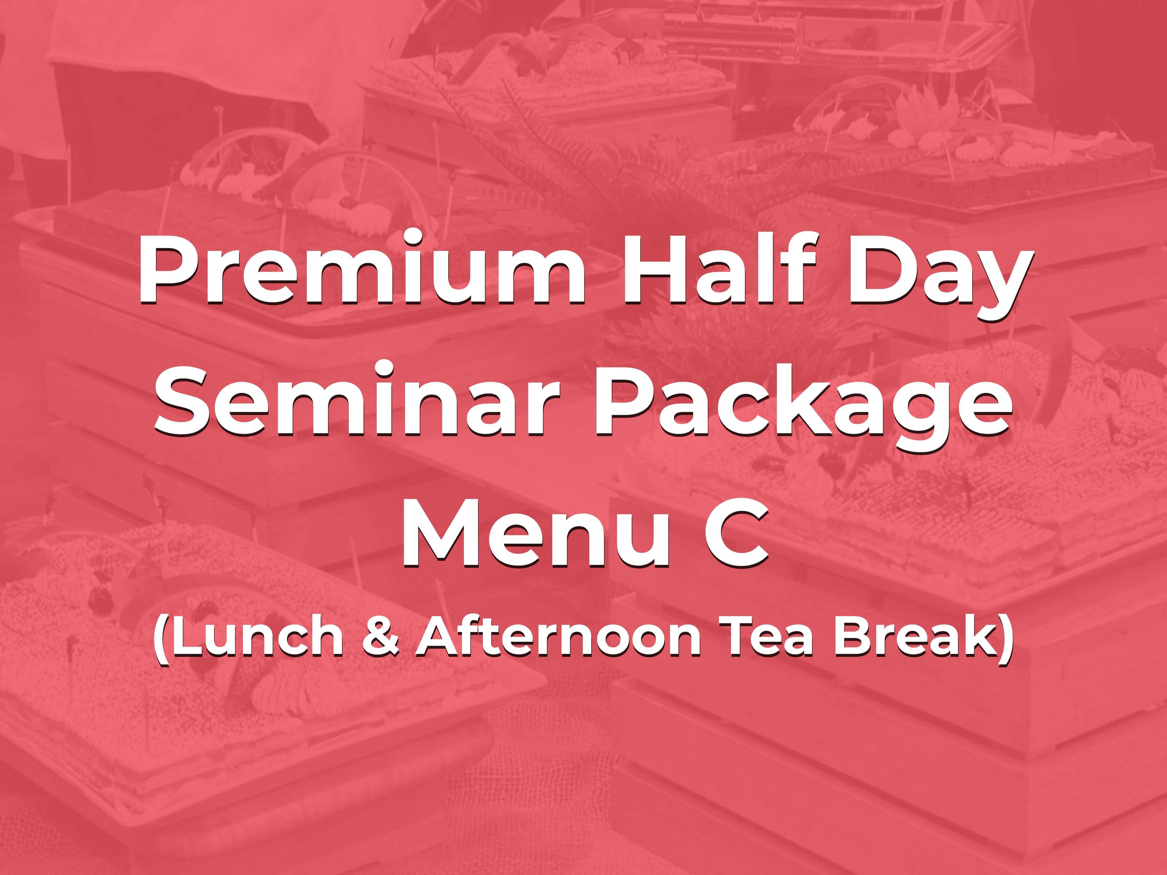 Premium Half Day Seminar Package Menu C @ $28/pax ($30.52 w/GST) for min 20pax (Lunch & Afternoon Tea Break)