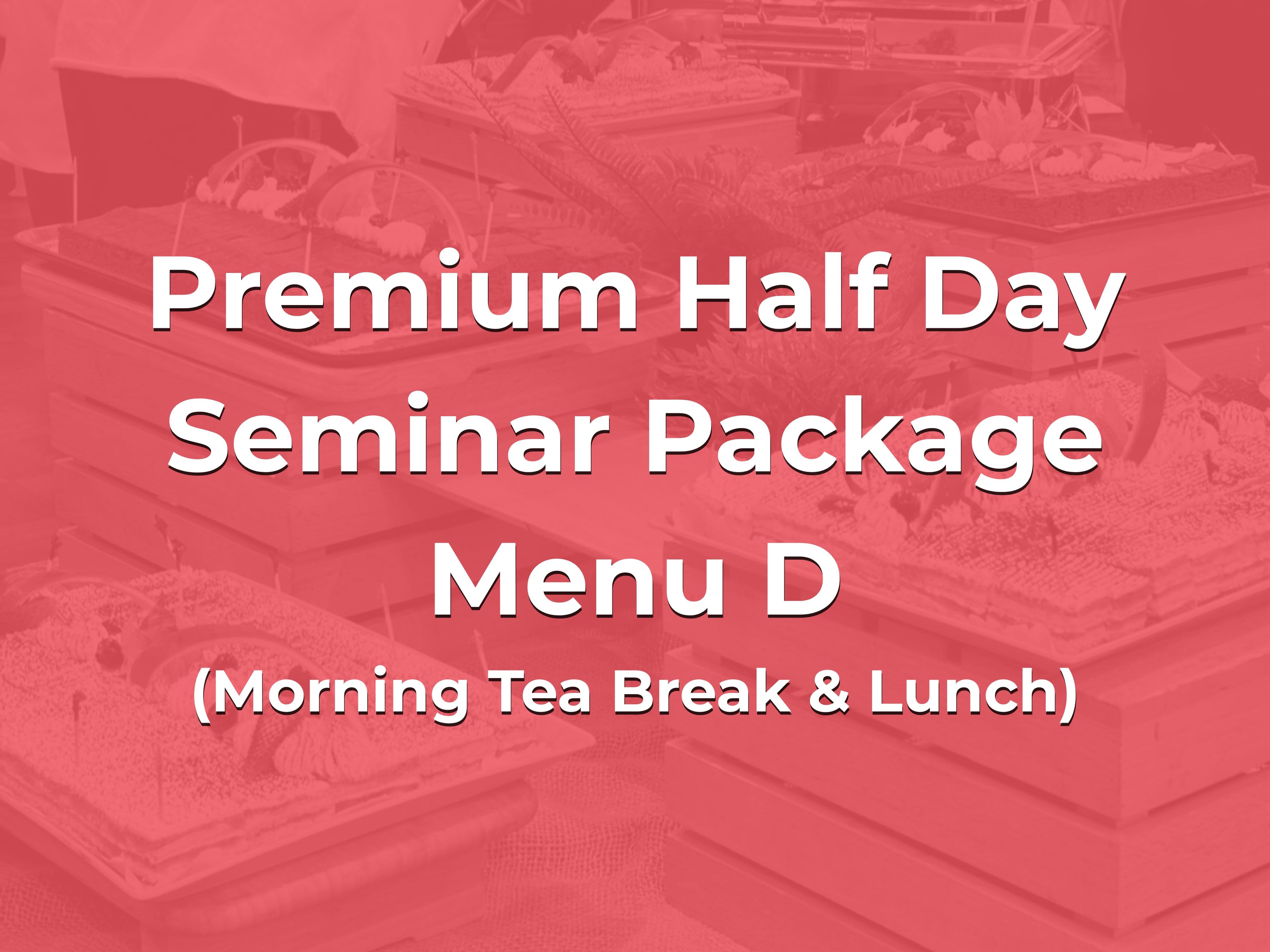 Premium Half Day Seminar Package Menu D @ $28/pax ($30.52 w/GST) for min 20pax (Morning Tea Break & Lunch)