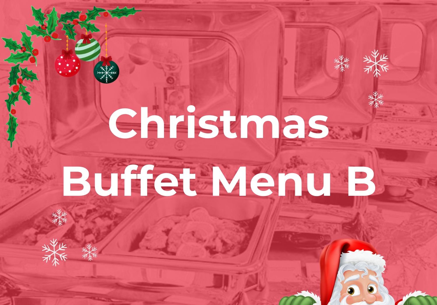 Christmas Buffet Menu B $26.80/pax ($29.21 w/GST) For Min 40pax