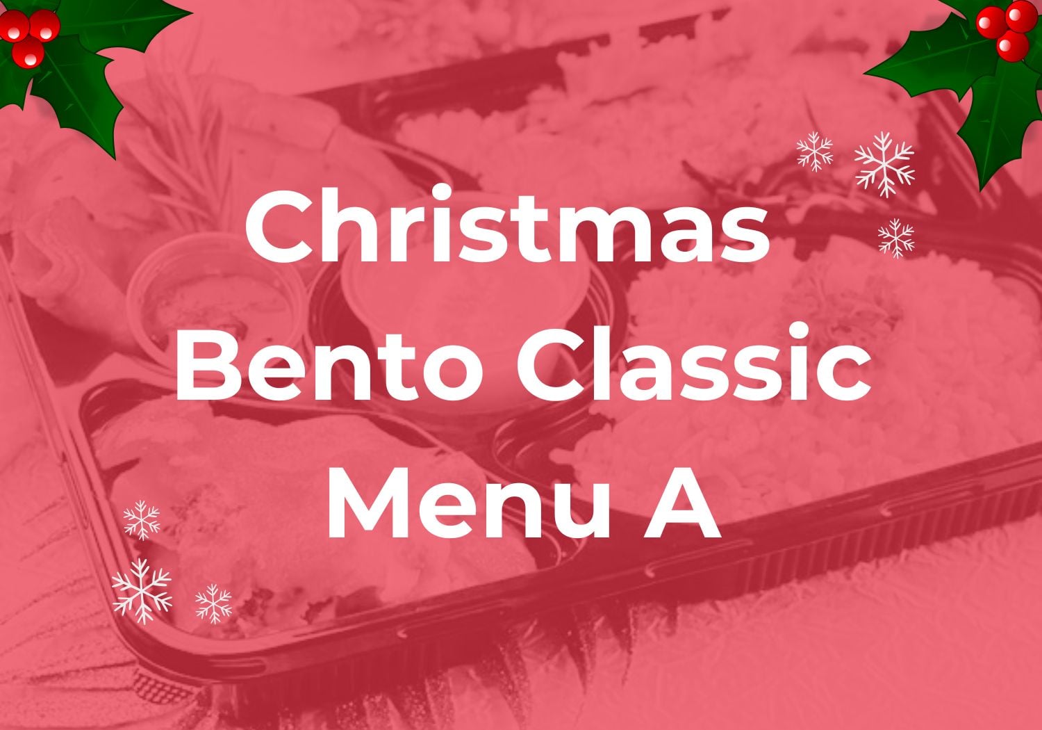 Christmas Bento Classic Menu A $10.80/pax ($11.77 w/ GST) Min 50 pax