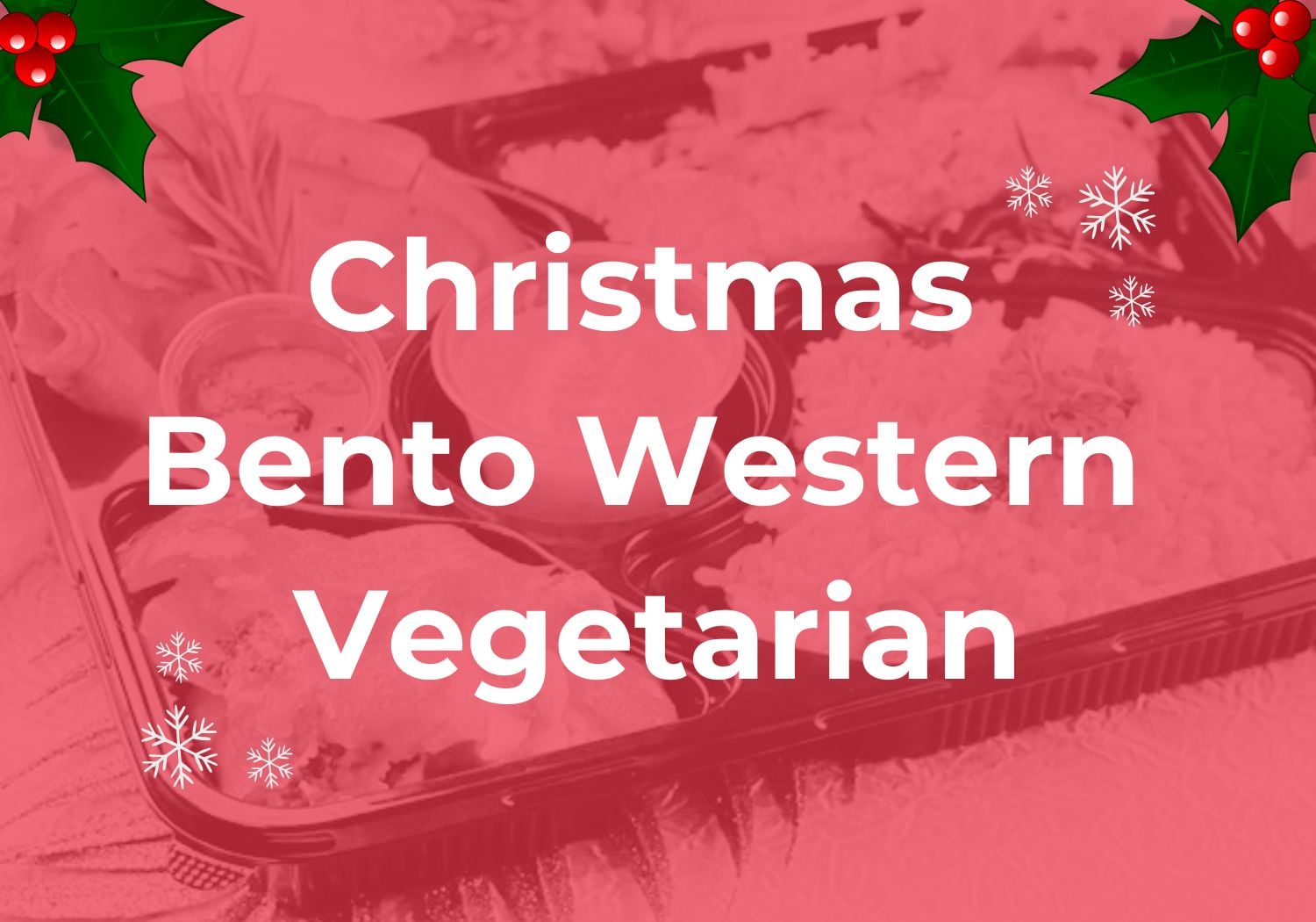 Christmas Bento Western Veg $16.80/pax ($18.31 w/ GST) Min 5 pax